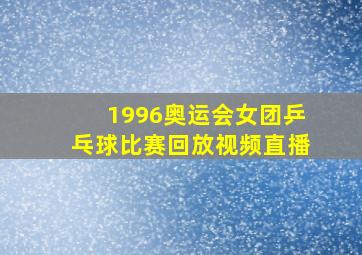 1996奥运会女团乒乓球比赛回放视频直播