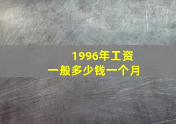 1996年工资一般多少钱一个月