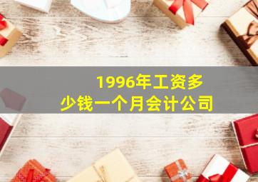 1996年工资多少钱一个月会计公司