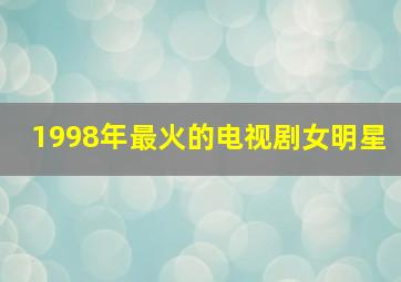 1998年最火的电视剧女明星