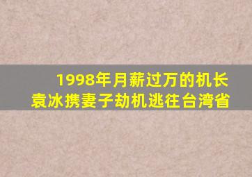 1998年月薪过万的机长袁冰携妻子劫机逃往台湾省