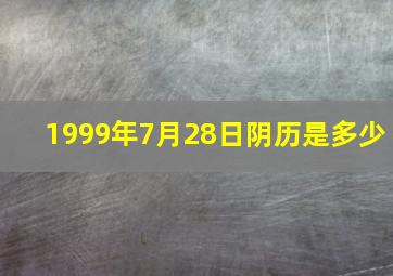 1999年7月28日阴历是多少