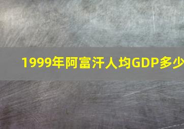 1999年阿富汗人均GDP多少