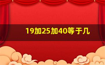 19加25加40等于几