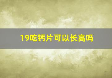 19吃钙片可以长高吗