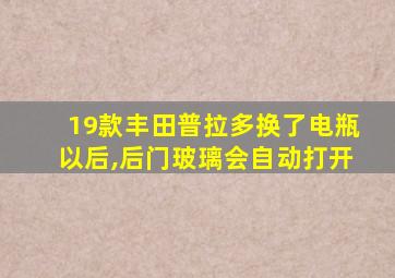 19款丰田普拉多换了电瓶以后,后门玻璃会自动打开