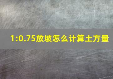 1:0.75放坡怎么计算土方量