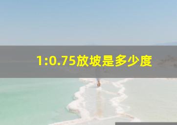 1:0.75放坡是多少度