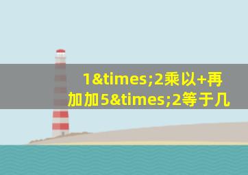 1×2乘以+再加加5×2等于几