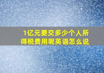 1亿元要交多少个人所得税费用呢英语怎么说