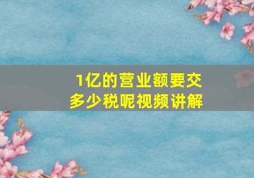 1亿的营业额要交多少税呢视频讲解