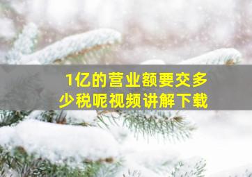 1亿的营业额要交多少税呢视频讲解下载