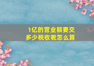 1亿的营业额要交多少税收呢怎么算