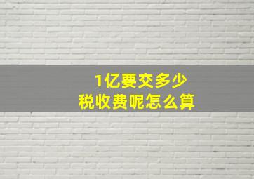 1亿要交多少税收费呢怎么算