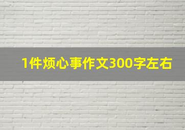 1件烦心事作文300字左右