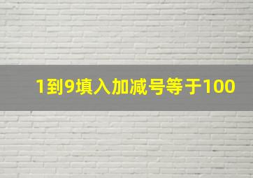 1到9填入加减号等于100