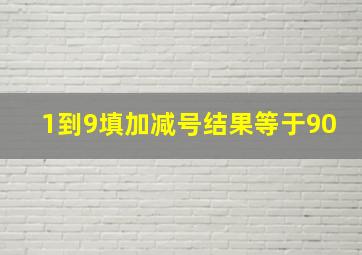 1到9填加减号结果等于90