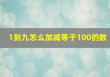 1到九怎么加减等于100的数