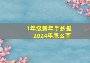 1年级新年手抄报2024年怎么画