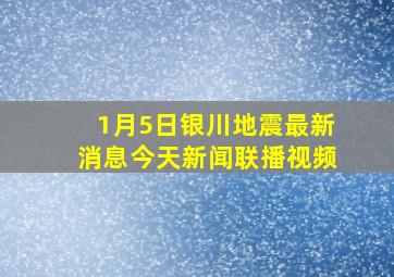 1月5日银川地震最新消息今天新闻联播视频