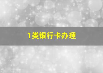 1类银行卡办理