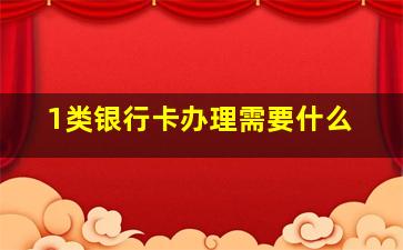 1类银行卡办理需要什么