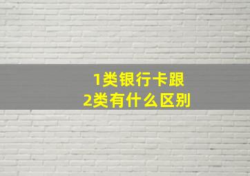 1类银行卡跟2类有什么区别