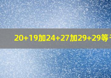 20+19加24+27加29+29等于几