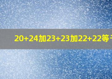 20+24加23+23加22+22等于几