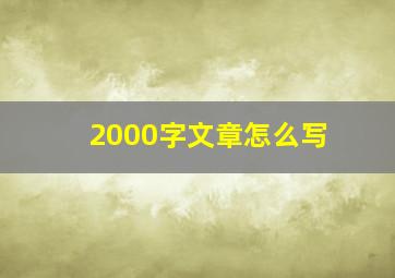 2000字文章怎么写