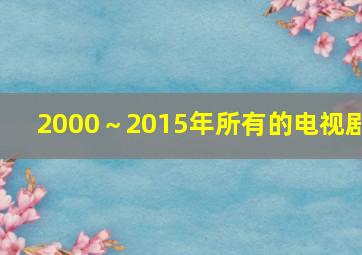 2000～2015年所有的电视剧