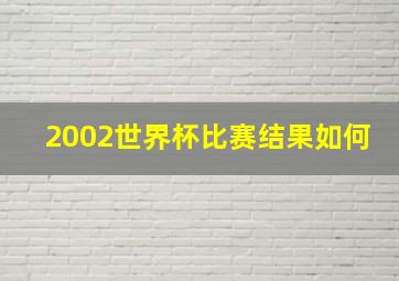 2002世界杯比赛结果如何