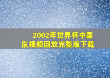 2002年世界杯中国队视频回放完整版下载