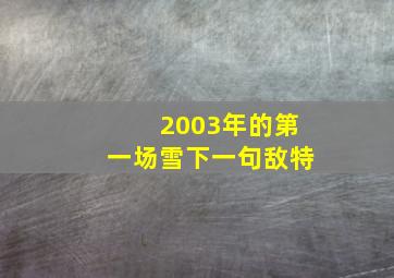 2003年的第一场雪下一句敌特