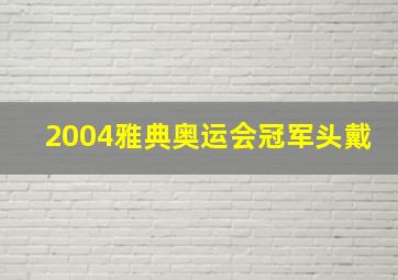 2004雅典奥运会冠军头戴