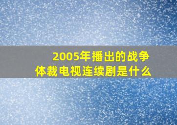 2005年播出的战争体裁电视连续剧是什么