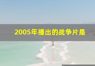 2005年播出的战争片是