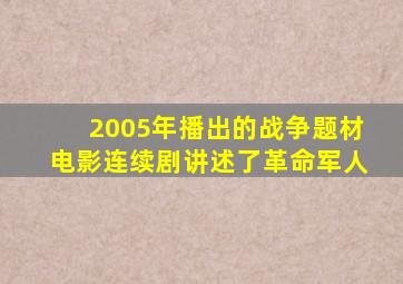 2005年播出的战争题材电影连续剧讲述了革命军人