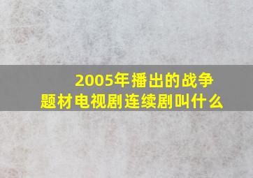 2005年播出的战争题材电视剧连续剧叫什么