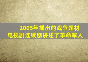 2005年播出的战争题材电视剧连续剧讲述了革命军人