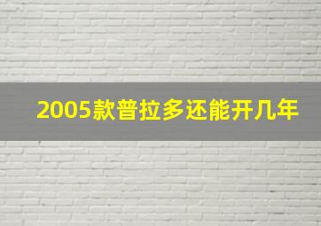 2005款普拉多还能开几年