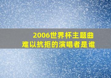 2006世界杯主题曲难以抗拒的演唱者是谁