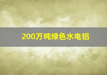 200万吨绿色水电铝