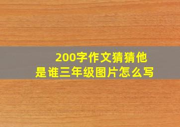 200字作文猜猜他是谁三年级图片怎么写