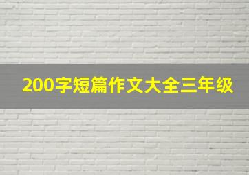 200字短篇作文大全三年级