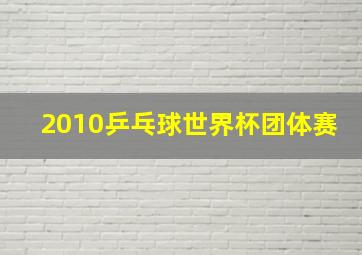 2010乒乓球世界杯团体赛