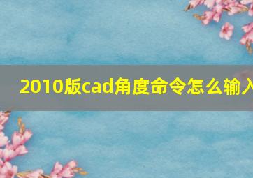 2010版cad角度命令怎么输入