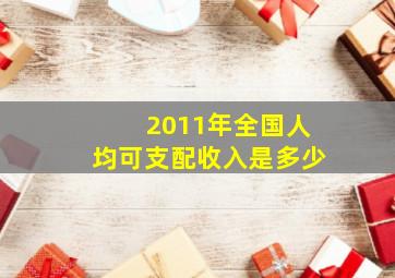 2011年全国人均可支配收入是多少