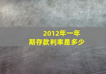 2012年一年期存款利率是多少