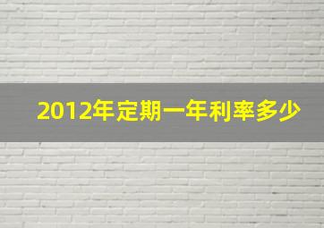 2012年定期一年利率多少